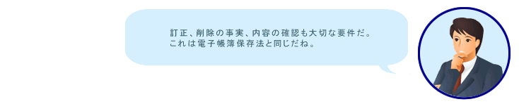 訂正、削除の事実、内容の確認も大切な要件だ。これは電子帳簿保存法と同じだね。