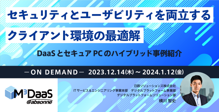 オンデマンド配信ウェビナー｜セキュリティとユーザビリティを両立するクライアント環境の最適解 DaaSとセキュアPCのハイブリッド事例紹介