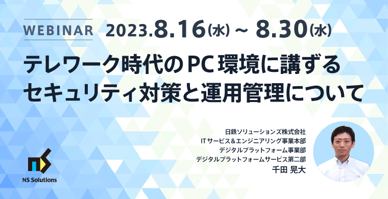 オンデマンド配信ウェビナー｜テレワーク時代のPC環境に講ずるセキュリティ対策と運用管理について